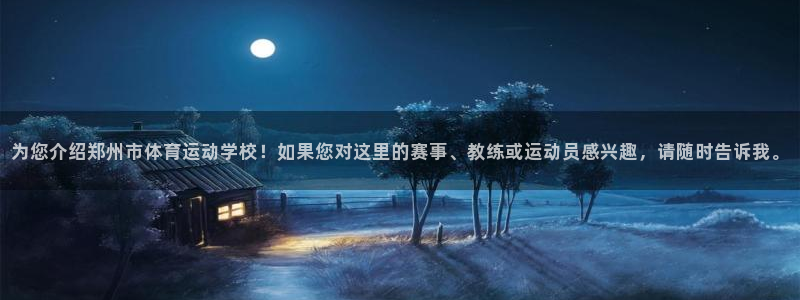 乐视体育是什么企业：为您介绍郑州市体育运动学校！如果您对这里的赛事、教练或运动员感兴趣，请随时告诉我。