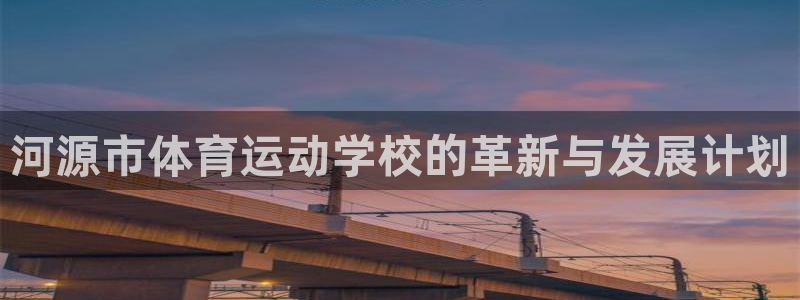 乐视体育全部主播名单：河源市体育运动学校的革新与发展计划