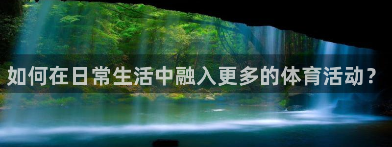 乐视体育：如何在日常生活中融入更多的体育活动？